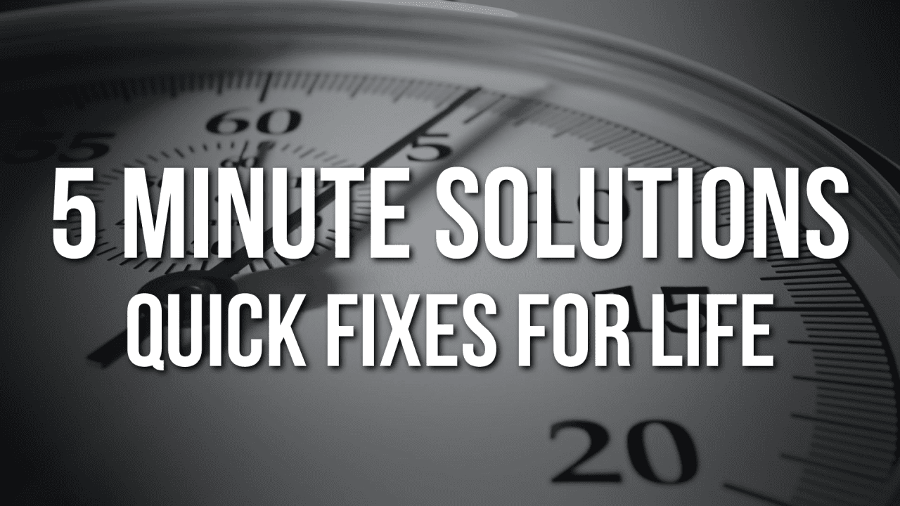 5 MINUTE SOLUTIONS “Quick Fixes For Life!”